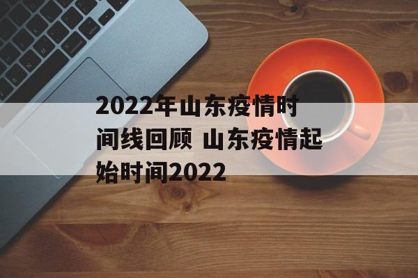 2022年山东疫情时间线回顾 山东疫情起始时间2022